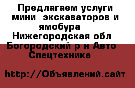Предлагаем услуги мини- экскаваторов и ямобура. - Нижегородская обл., Богородский р-н Авто » Спецтехника   